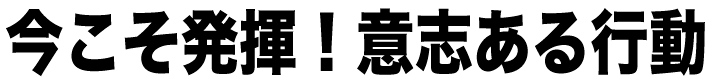 今こそ発揮！　意思ある行動