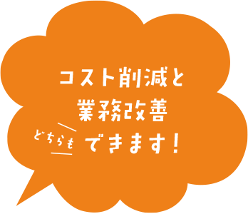 コスト削減と業務改善どちらもできます！