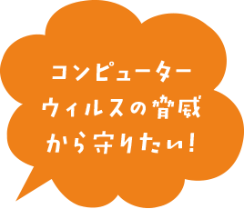 コンピューターウィルスの脅威から守りたい!