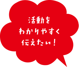 活動をわかりやすく伝えたい!