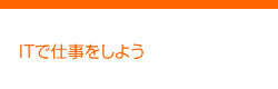 ITで仕事しよう